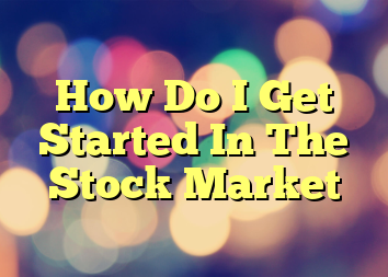 How Do I Get Started In The Stock Market