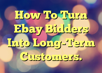 How To Turn Ebay Bidders Into Long-Term Customers.