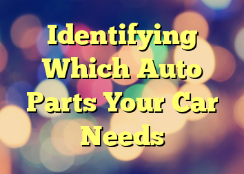 Identifying Which Auto Parts Your Car Needs