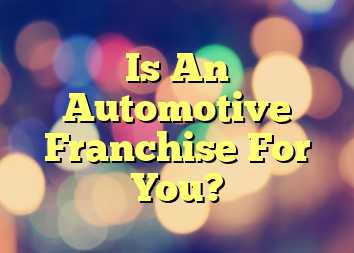 Is An Automotive Franchise For You?