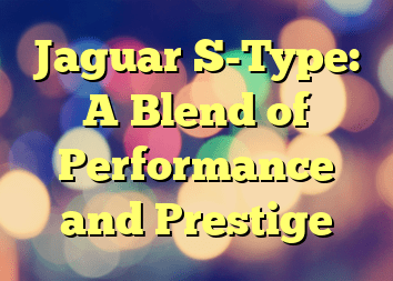Jaguar S-Type: A Blend of Performance and Prestige