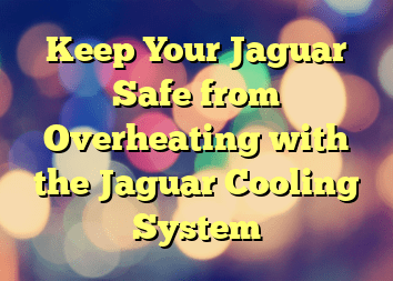 Keep Your Jaguar Safe from Overheating with the Jaguar Cooling System