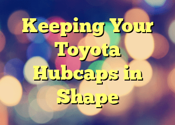 Keeping Your Toyota Hubcaps in Shape