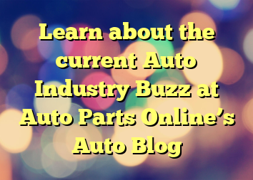 Learn about the current Auto Industry Buzz at Auto Parts Online’s Auto Blog
