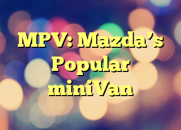 MPV: Mazda’s Popular miniVan