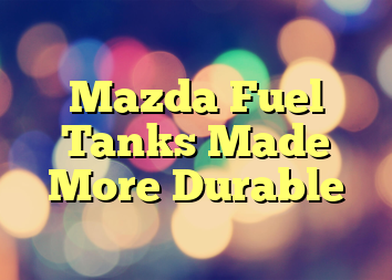 Mazda Fuel Tanks Made More Durable