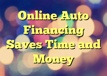 Online Auto Financing Saves Time and Money