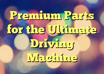 Premium Parts for the Ultimate Driving Machine