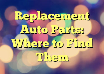 Replacement Auto Parts: Where to Find Them