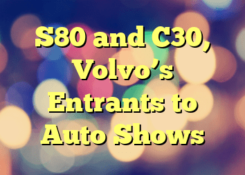 S80 and C30, Volvo’s Entrants to Auto Shows
