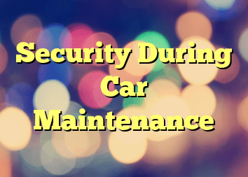 Security During Car Maintenance