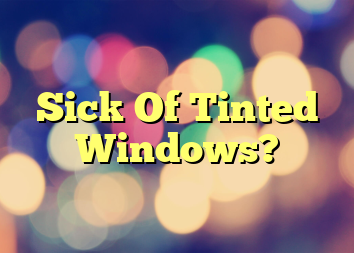Sick Of Tinted Windows?