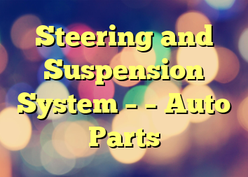 Steering and Suspension System – – Auto
Parts