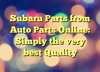 Subaru Parts from Auto Parts Online: Simply the very best Quality