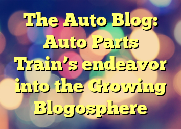 The Auto Blog: Auto Parts Train’s endeavor into the Growing Blogosphere