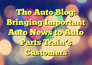 The Auto Blog: Bringing Important Auto News to Auto Parts Train’s Customers