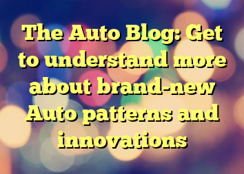 The Auto Blog: Get to understand more about brand-new Auto patterns and innovations