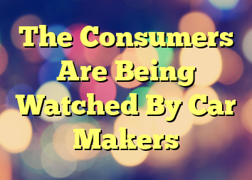 The Consumers Are Being Watched By Car Makers