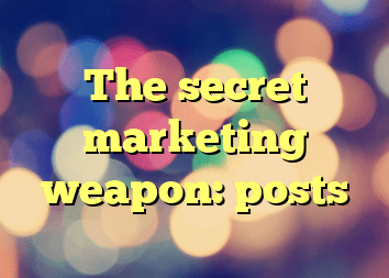 The secret marketing weapon: posts