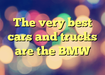 The very best cars and trucks are the BMW