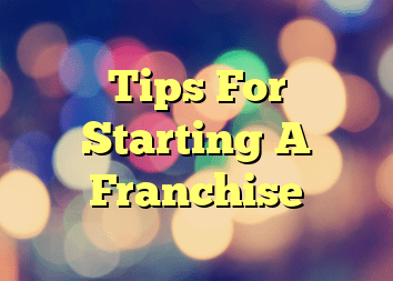 Tips For Starting A Franchise