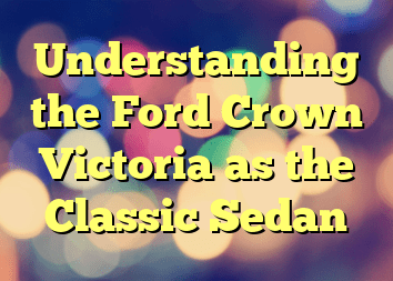 Understanding the Ford Crown Victoria as the Classic Sedan