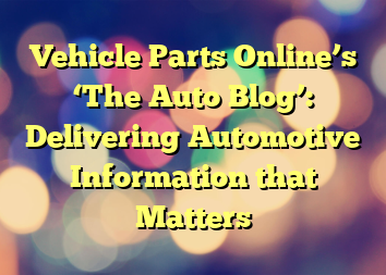 Vehicle Parts Online’s ‘The Auto Blog’: Delivering Automotive Information that Matters