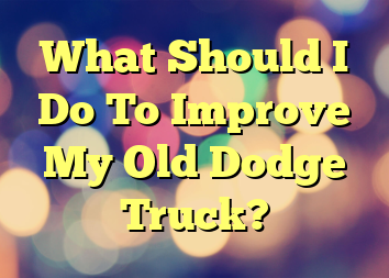 What Should I Do To Improve My Old Dodge Truck?
