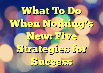 What To Do When Nothing’s New: Five Strategies for Success