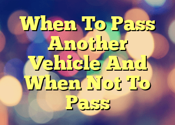 When To Pass Another Vehicle And When Not To Pass