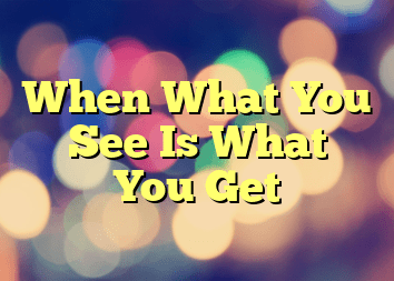 When What You See Is What You Get
