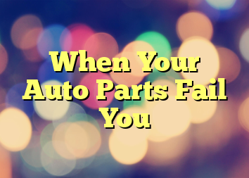 When Your Auto Parts Fail You