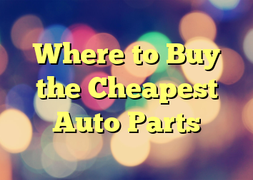Where to Buy the Cheapest Auto Parts