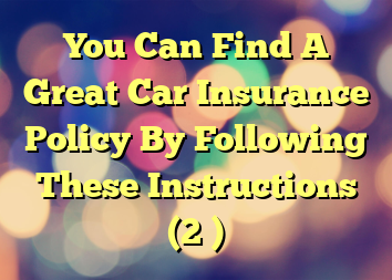 You Can Find A Great Car Insurance Policy By Following These Instructions (2 )