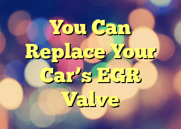 You Can Replace Your Car’s EGR Valve