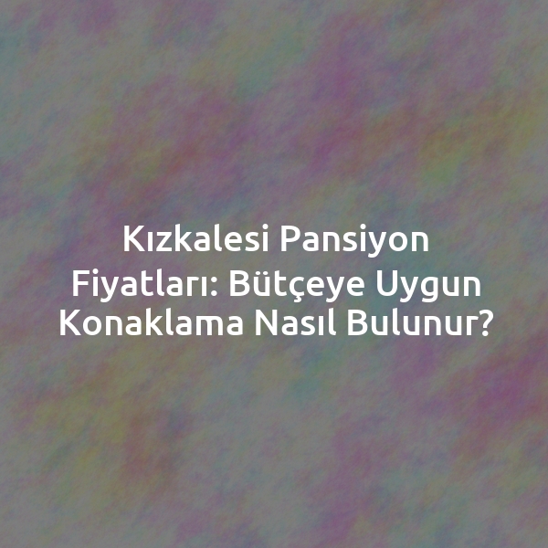Kızkalesi Pansiyon Fiyatları: Bütçeye Uygun Konaklama Nasıl Bulunur?