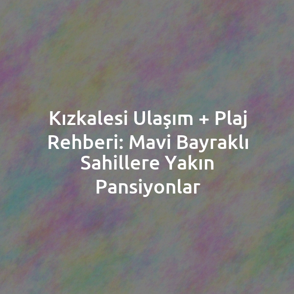Kızkalesi Ulaşım + Plaj Rehberi: Mavi Bayraklı Sahillere Yakın Pansiyonlar