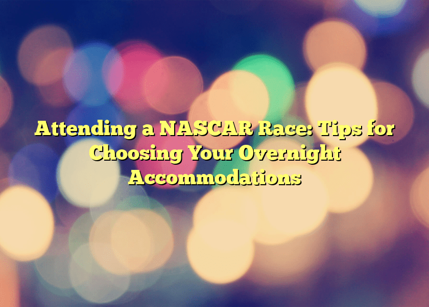 Attending a NASCAR Race:  Tips for Choosing Your Overnight Accommodations