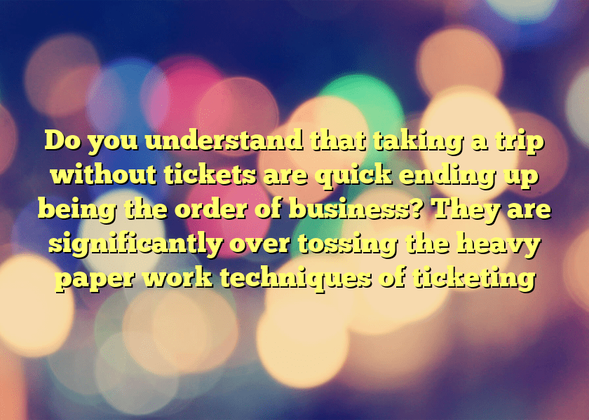 Do you understand that taking a trip without tickets are quick ending up being the order of business? They are significantly over tossing the heavy paper work techniques of ticketing