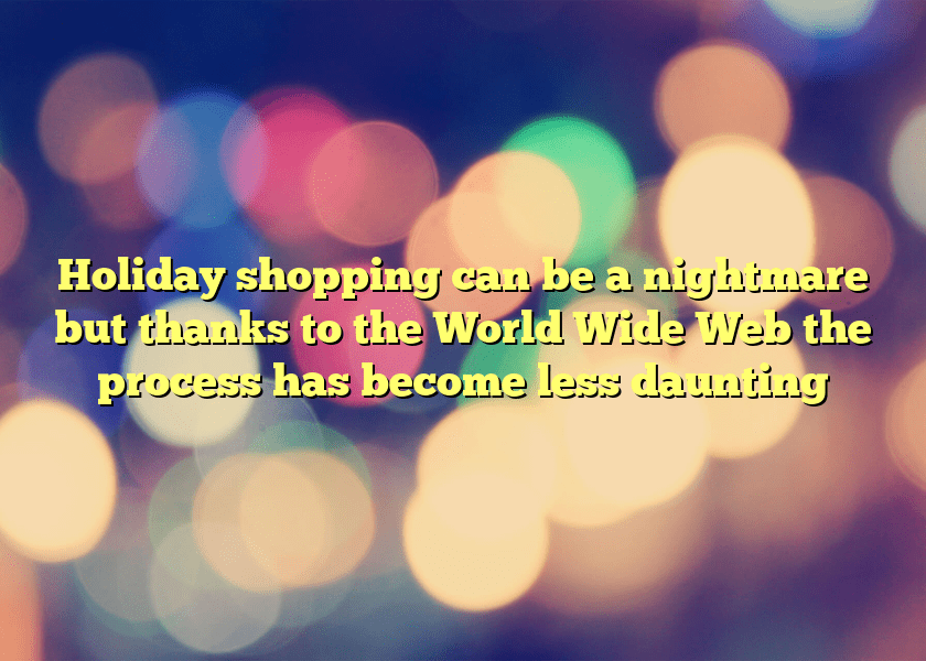 Holiday shopping can be a nightmare but thanks to the World Wide Web the process has become less daunting