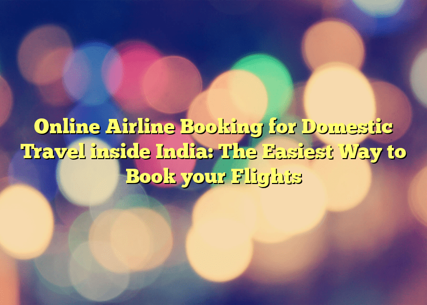 Online Airline Booking for Domestic Travel inside India: The Easiest Way to Book your Flights