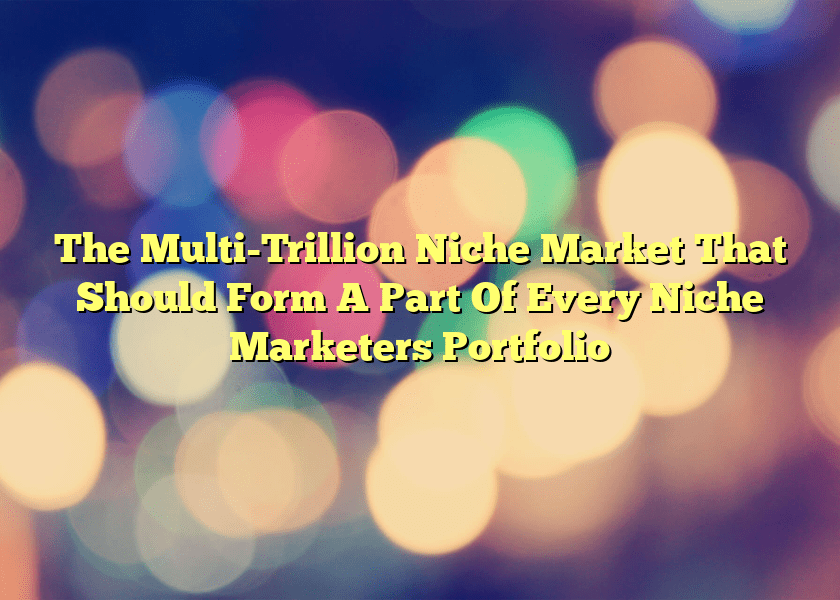 The Multi-Trillion Niche Market That Should Form A Part Of Every Niche Marketers Portfolio