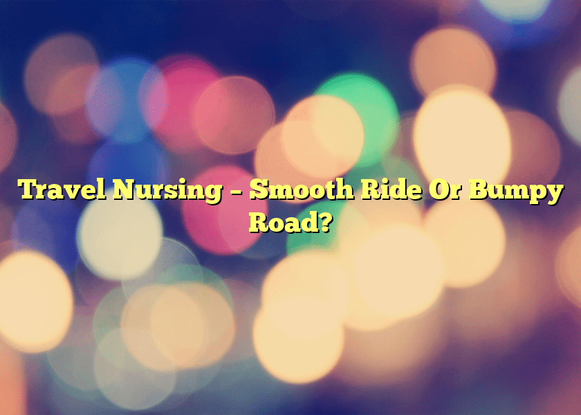 Travel Nursing – Smooth Ride Or Bumpy Road?