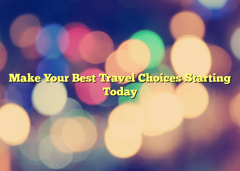 Make Your Best Travel Choices Starting Today