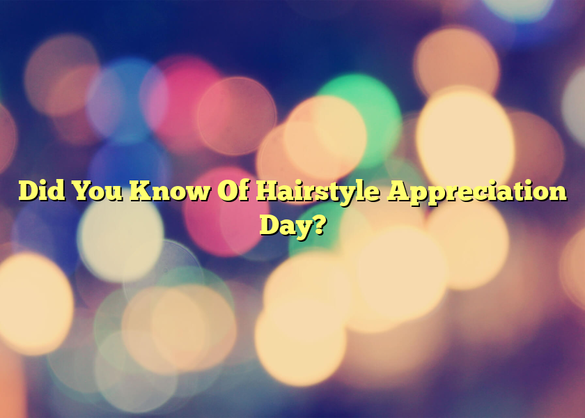 Did You Know Of Hairstyle Appreciation Day?