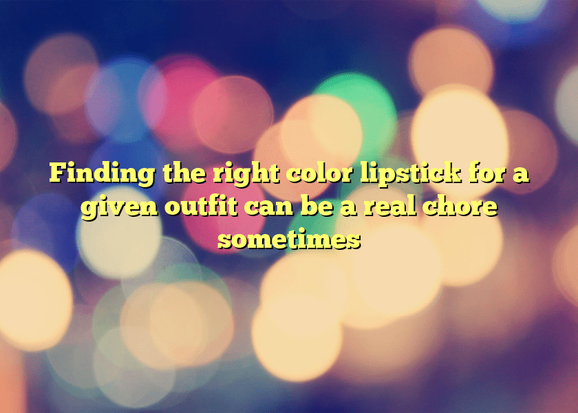 Finding the right color lipstick for a given outfit can be a real chore sometimes