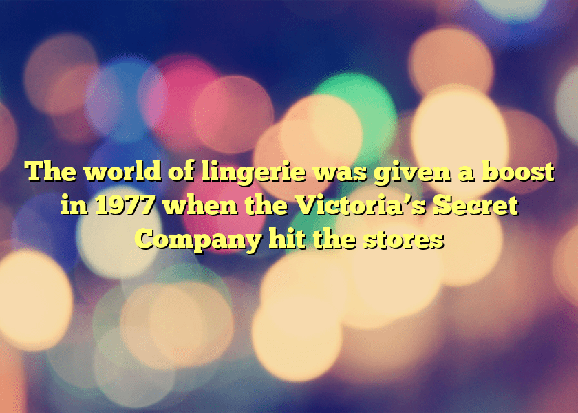 The world of lingerie was given a boost in 1977 when the Victoria’s Secret Company hit the stores