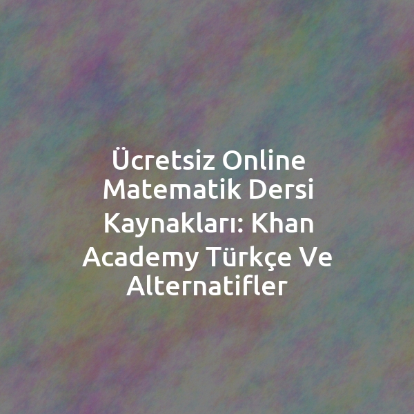 Ücretsiz Online Matematik Dersi Kaynakları: Khan Academy Türkçe ve Alternatifler