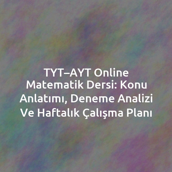 TYT–AYT Online Matematik Dersi: Konu Anlatımı, Deneme Analizi ve Haftalık Çalışma Planı