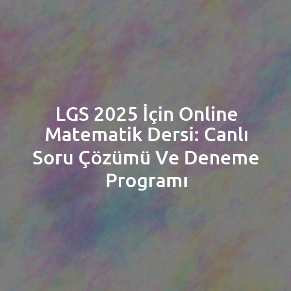 LGS 2025 İçin Online Matematik Dersi: Canlı Soru Çözümü ve Deneme Programı